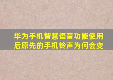 华为手机智慧语音功能使用后原先的手机铃声为何会变