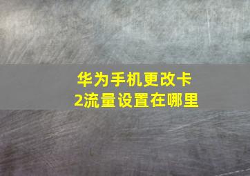 华为手机更改卡2流量设置在哪里