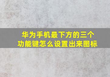 华为手机最下方的三个功能键怎么设置出来图标