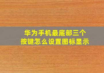 华为手机最底部三个按键怎么设置图标显示