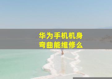 华为手机机身弯曲能维修么