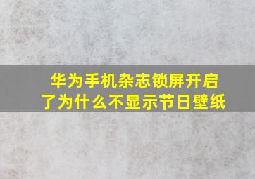 华为手机杂志锁屏开启了为什么不显示节日壁纸