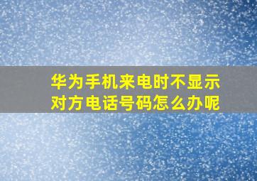 华为手机来电时不显示对方电话号码怎么办呢