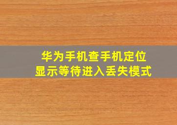 华为手机查手机定位显示等待进入丢失模式