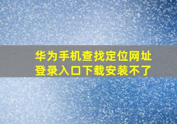 华为手机查找定位网址登录入口下载安装不了