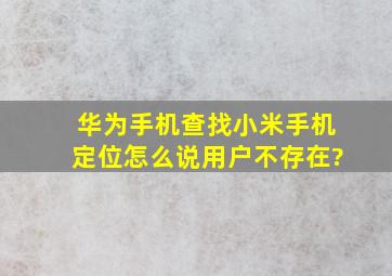 华为手机查找小米手机定位怎么说用户不存在?