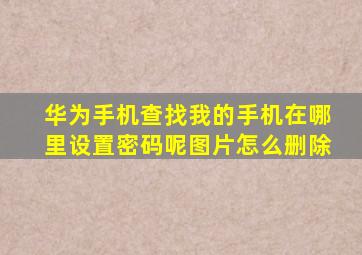 华为手机查找我的手机在哪里设置密码呢图片怎么删除