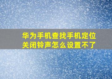 华为手机查找手机定位关闭铃声怎么设置不了