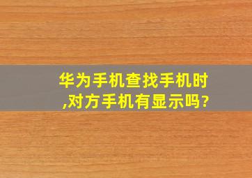 华为手机查找手机时,对方手机有显示吗?