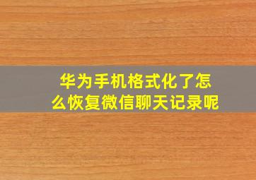 华为手机格式化了怎么恢复微信聊天记录呢