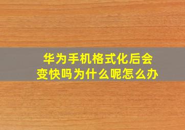 华为手机格式化后会变快吗为什么呢怎么办