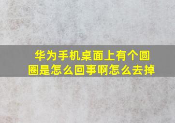 华为手机桌面上有个圆圈是怎么回事啊怎么去掉