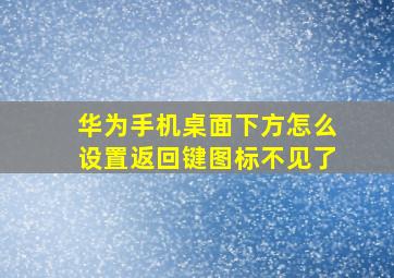 华为手机桌面下方怎么设置返回键图标不见了