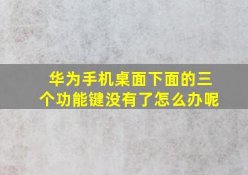 华为手机桌面下面的三个功能键没有了怎么办呢