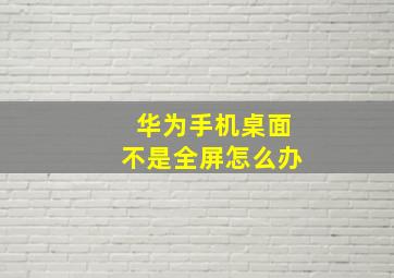 华为手机桌面不是全屏怎么办