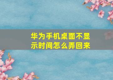 华为手机桌面不显示时间怎么弄回来