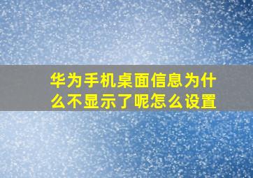 华为手机桌面信息为什么不显示了呢怎么设置