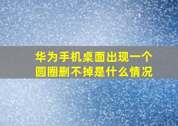 华为手机桌面出现一个圆圈删不掉是什么情况