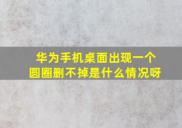 华为手机桌面出现一个圆圈删不掉是什么情况呀