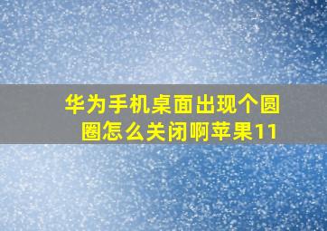 华为手机桌面出现个圆圈怎么关闭啊苹果11