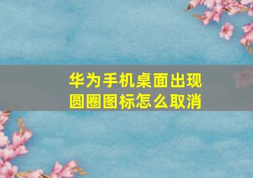 华为手机桌面出现圆圈图标怎么取消