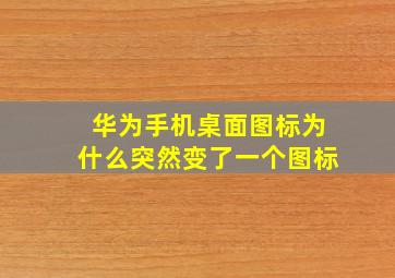 华为手机桌面图标为什么突然变了一个图标