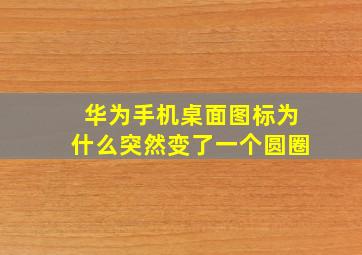 华为手机桌面图标为什么突然变了一个圆圈