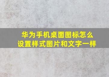 华为手机桌面图标怎么设置样式图片和文字一样