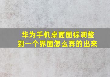 华为手机桌面图标调整到一个界面怎么弄的出来