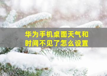 华为手机桌面天气和时间不见了怎么设置