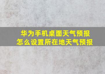 华为手机桌面天气预报怎么设置所在地天气预报