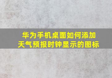 华为手机桌面如何添加天气预报时钟显示的图标