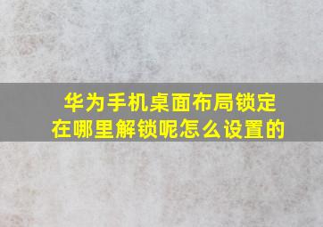 华为手机桌面布局锁定在哪里解锁呢怎么设置的