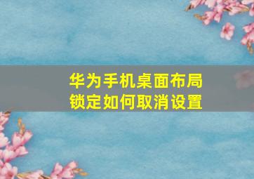 华为手机桌面布局锁定如何取消设置