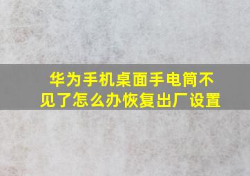 华为手机桌面手电筒不见了怎么办恢复出厂设置