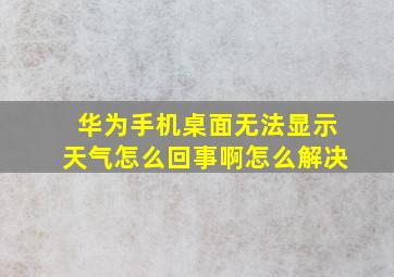 华为手机桌面无法显示天气怎么回事啊怎么解决