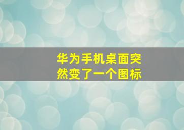 华为手机桌面突然变了一个图标