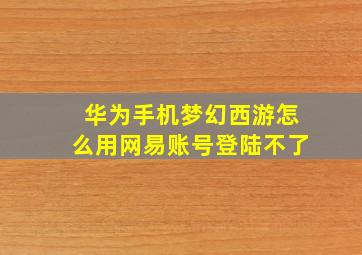 华为手机梦幻西游怎么用网易账号登陆不了