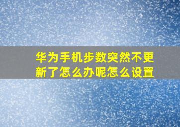 华为手机步数突然不更新了怎么办呢怎么设置