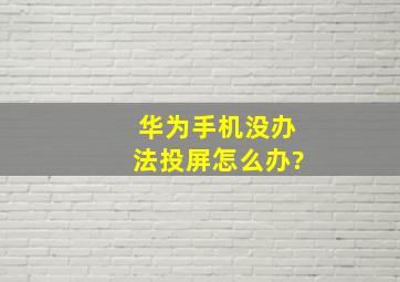 华为手机没办法投屏怎么办?