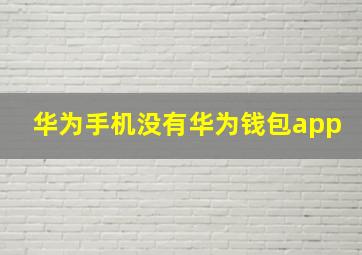 华为手机没有华为钱包app