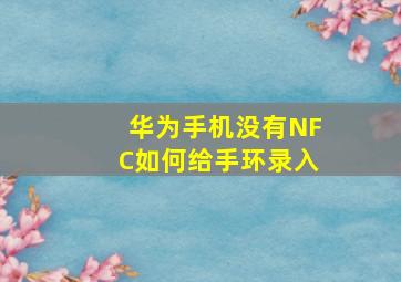 华为手机没有NFC如何给手环录入