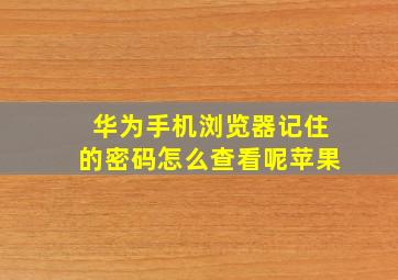 华为手机浏览器记住的密码怎么查看呢苹果