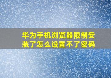 华为手机浏览器限制安装了怎么设置不了密码