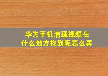 华为手机清理视频在什么地方找到呢怎么弄