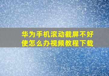 华为手机滚动截屏不好使怎么办视频教程下载