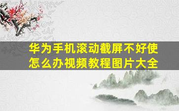 华为手机滚动截屏不好使怎么办视频教程图片大全