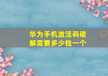 华为手机激活码破解需要多少钱一个