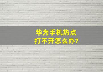 华为手机热点打不开怎么办?