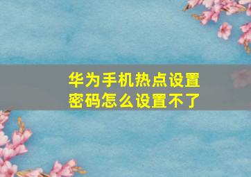 华为手机热点设置密码怎么设置不了